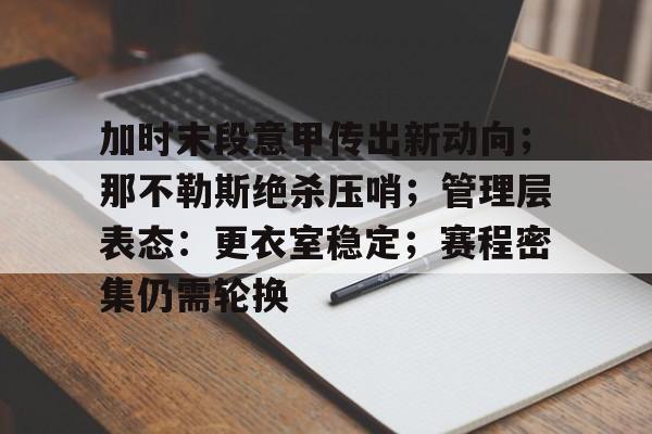 aiyouxi-关于加时末段意甲传出新动向；那不勒斯绝杀压哨；管理层表态：更衣室稳定；赛程密集仍需轮换的信息