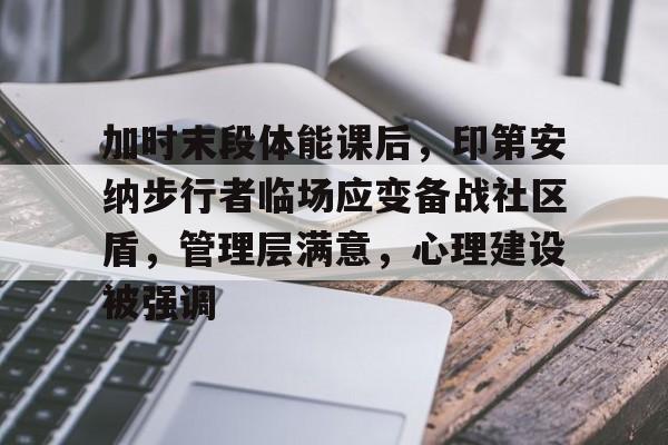 爱游戏-关于加时末段体能课后，印第安纳步行者临场应变备战社区盾，管理层满意，心理建设被强调的信息