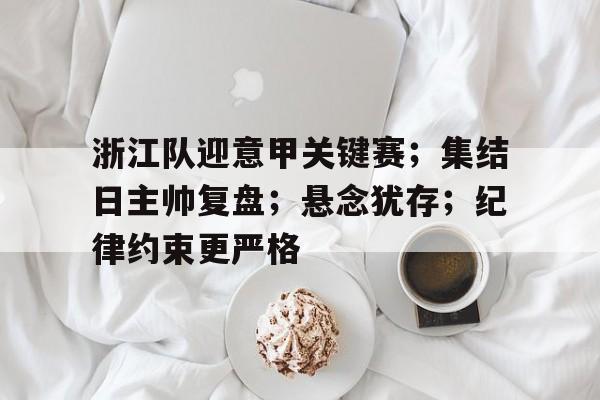 包含浙江队迎意甲关键赛；集结日主帅复盘；悬念犹存；纪律约束更严格的词条